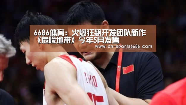 6686体育:火爆狂飙开发团队新作《危险地带》今年5月发售(图1) 6686体育